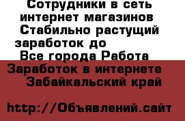 Сотрудники в сеть интернет магазинов. Стабильно растущий заработок до 40 000... - Все города Работа » Заработок в интернете   . Забайкальский край